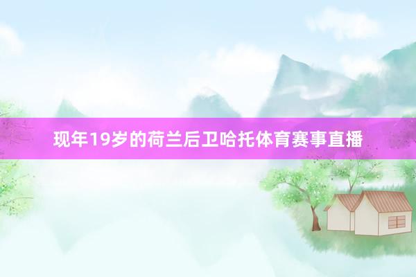 现年19岁的荷兰后卫哈托体育赛事直播