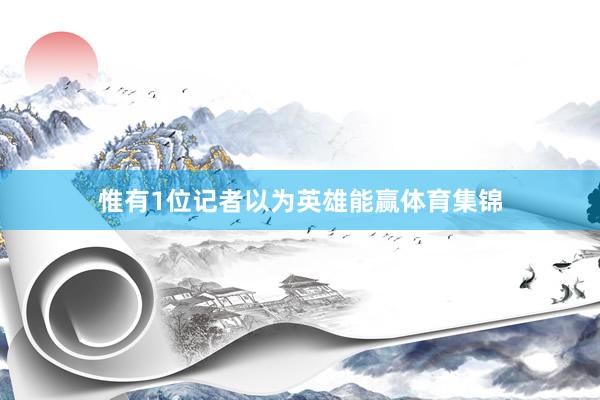 惟有1位记者以为英雄能赢体育集锦