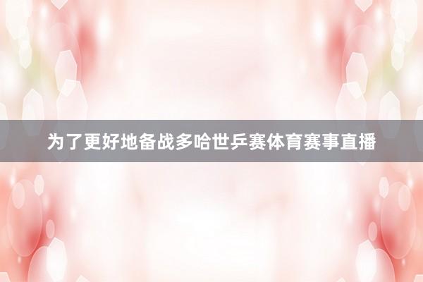 为了更好地备战多哈世乒赛体育赛事直播