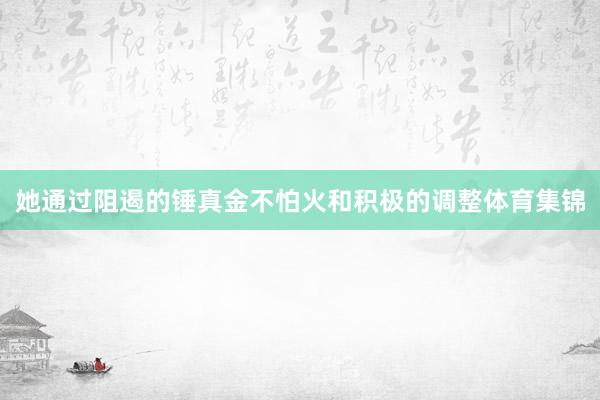 她通过阻遏的锤真金不怕火和积极的调整体育集锦