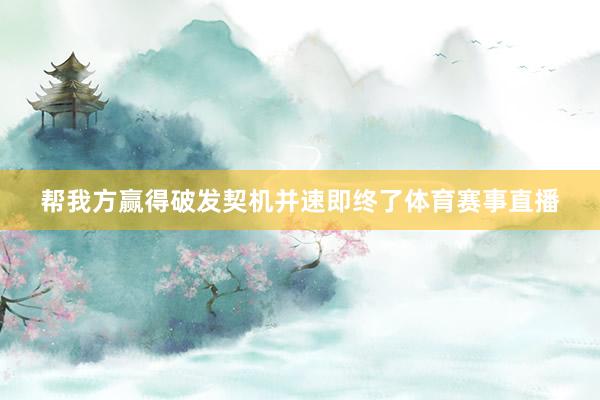 帮我方赢得破发契机并速即终了体育赛事直播
