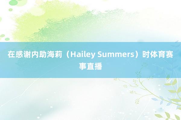 在感谢内助海莉（Hailey Summers）时体育赛事直播