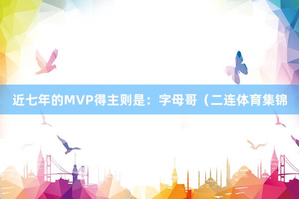 近七年的MVP得主则是：字母哥（二连体育集锦