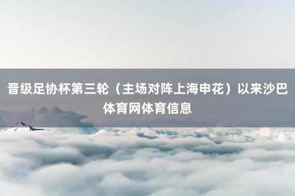 晋级足协杯第三轮（主场对阵上海申花）以来沙巴体育网体育信息