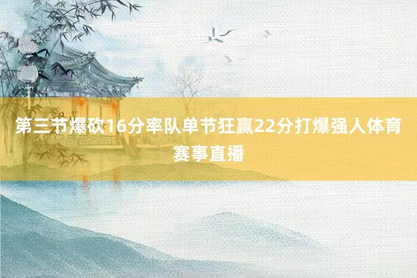 第三节爆砍16分率队单节狂赢22分打爆强人体育赛事直播