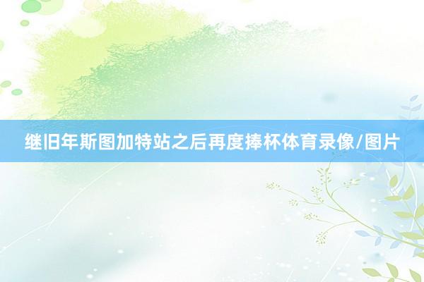 继旧年斯图加特站之后再度捧杯体育录像/图片