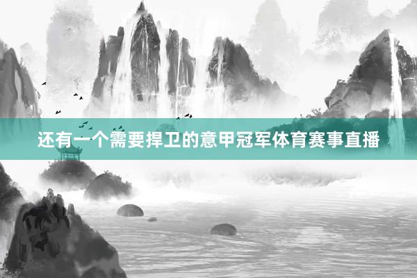 还有一个需要捍卫的意甲冠军体育赛事直播