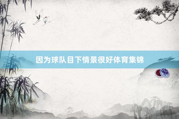 因为球队目下情景很好体育集锦