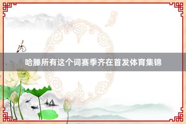 哈滕所有这个词赛季齐在首发体育集锦