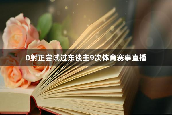 0射正尝试过东谈主9次体育赛事直播