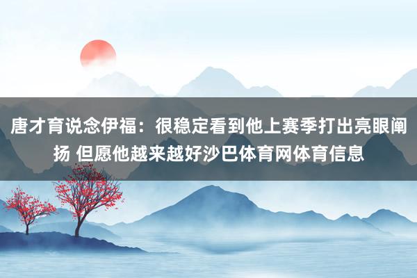 唐才育说念伊福：很稳定看到他上赛季打出亮眼阐扬 但愿他越来越好沙巴体育网体育信息