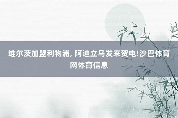 维尔茨加盟利物浦, 阿迪立马发来贺电!沙巴体育网体育信息