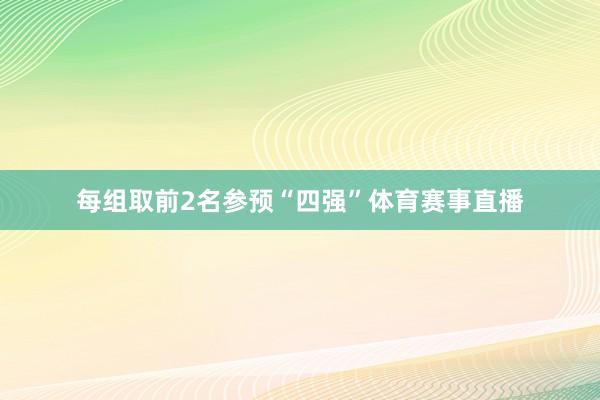 每组取前2名参预“四强”体育赛事直播