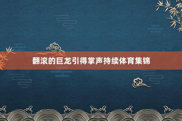 翻滚的巨龙引得掌声持续体育集锦