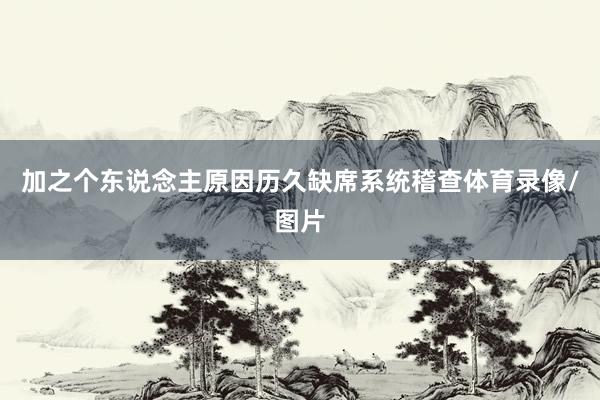 加之个东说念主原因历久缺席系统稽查体育录像/图片