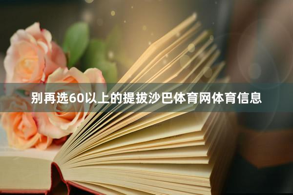 别再选60以上的提拔沙巴体育网体育信息