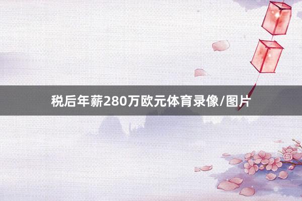 税后年薪280万欧元体育录像/图片