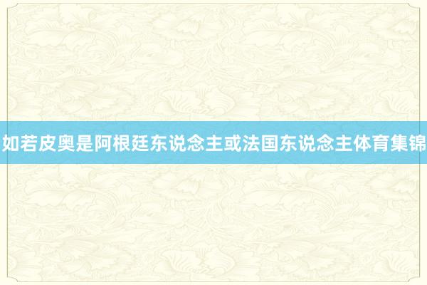 如若皮奥是阿根廷东说念主或法国东说念主体育集锦