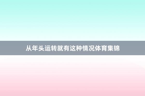从年头运转就有这种情况体育集锦