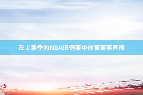 在上赛季的NBA旧例赛中体育赛事直播