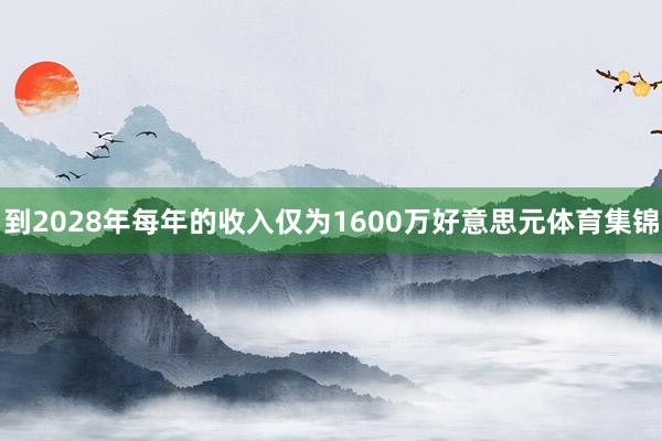 到2028年每年的收入仅为1600万好意思元体育集锦