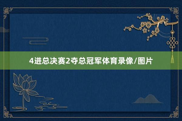 4进总决赛2夺总冠军体育录像/图片