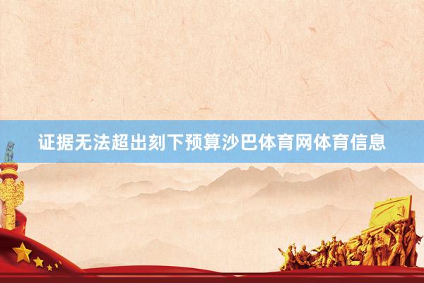 证据无法超出刻下预算沙巴体育网体育信息