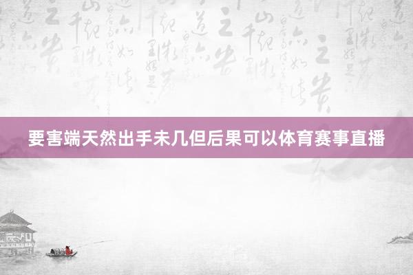 要害端天然出手未几但后果可以体育赛事直播