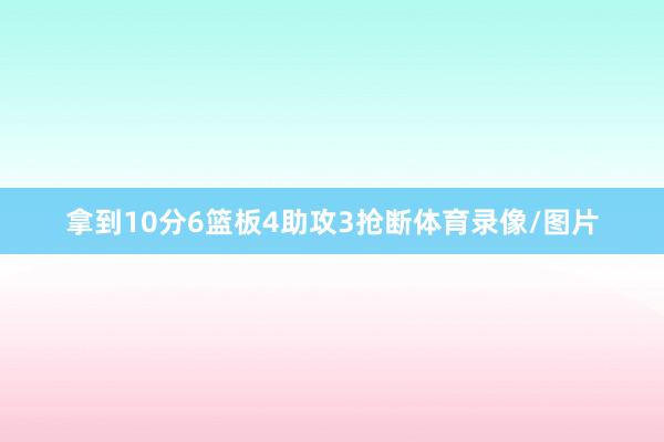 拿到10分6篮板4助攻3抢断体育录像/图片