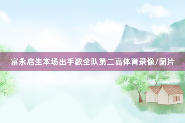 富永启生本场出手数全队第二高体育录像/图片