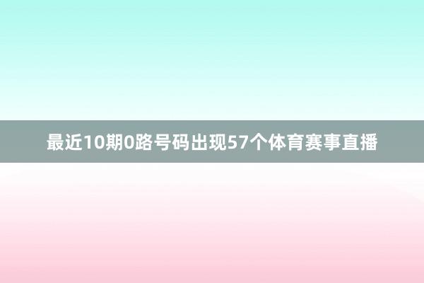 最近10期0路号码出现57个体育赛事直播