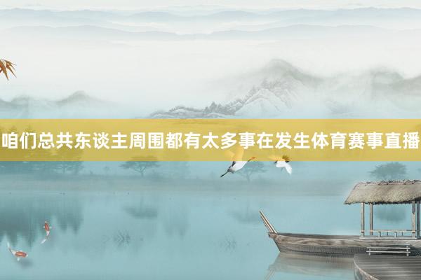 咱们总共东谈主周围都有太多事在发生体育赛事直播