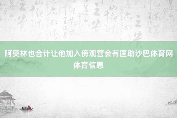 阿莫林也合计让他加入傍观营会有匡助沙巴体育网体育信息