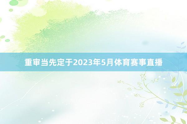 重审当先定于2023年5月体育赛事直播
