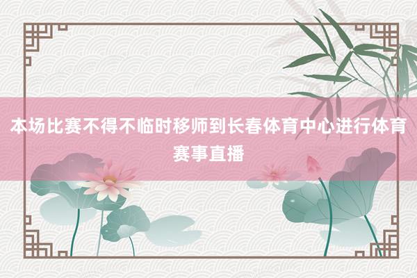 本场比赛不得不临时移师到长春体育中心进行体育赛事直播