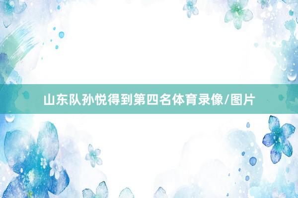 山东队孙悦得到第四名体育录像/图片