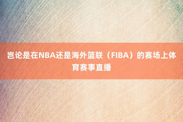 岂论是在NBA还是海外篮联（FIBA）的赛场上体育赛事直播
