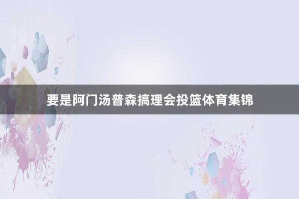 要是阿门汤普森搞理会投篮体育集锦