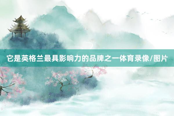 它是英格兰最具影响力的品牌之一体育录像/图片