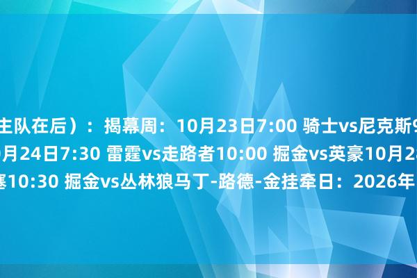 主队在后）：揭幕周：10月23日7:00 骑士vs尼克斯9:30 马刺vs独行侠10月24日7:30 雷霆vs走路者10:00 掘金vs英豪10月28日8:00 骑士vs活塞10:30 掘金vs丛林狼马丁-路德-金挂牵日：2026年1月20日2:00 雄鹿vs老鹰3:30 雷霆vs骑士6:00 独行侠vs尼克斯9:00 凯尔特东谈主vs活塞    体育录像/图片