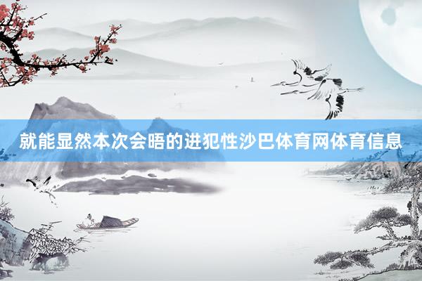 就能显然本次会晤的进犯性沙巴体育网体育信息