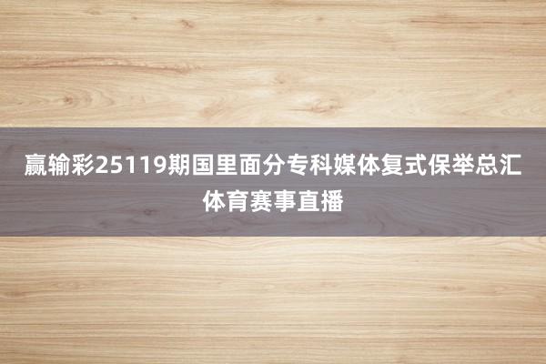 赢输彩25119期国里面分专科媒体复式保举总汇体育赛事直播