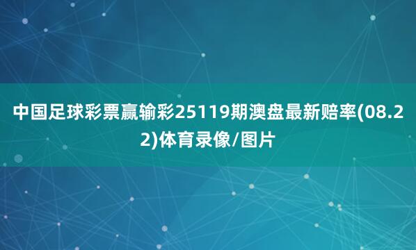 中国足球彩票赢输彩25119期澳盘最新赔率(08.22)体育录像/图片