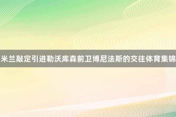 米兰敲定引进勒沃库森前卫博尼法斯的交往体育集锦