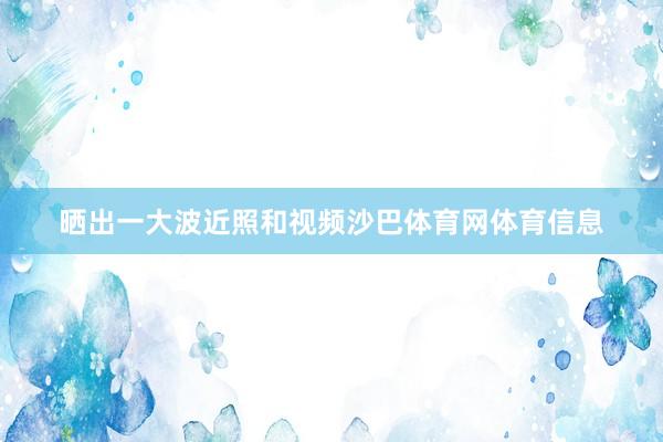 晒出一大波近照和视频沙巴体育网体育信息