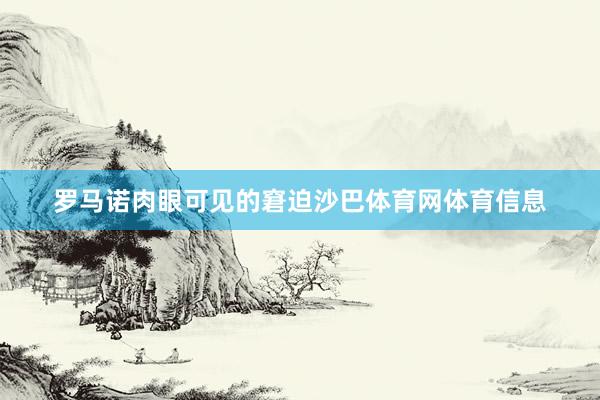 罗马诺肉眼可见的窘迫沙巴体育网体育信息