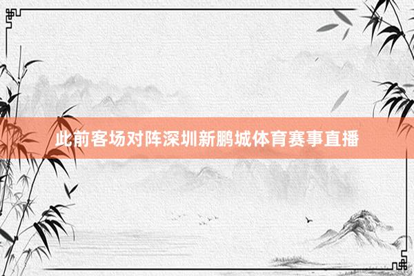 此前客场对阵深圳新鹏城体育赛事直播
