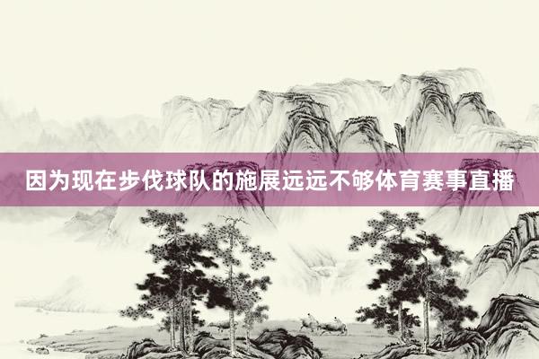 因为现在步伐球队的施展远远不够体育赛事直播