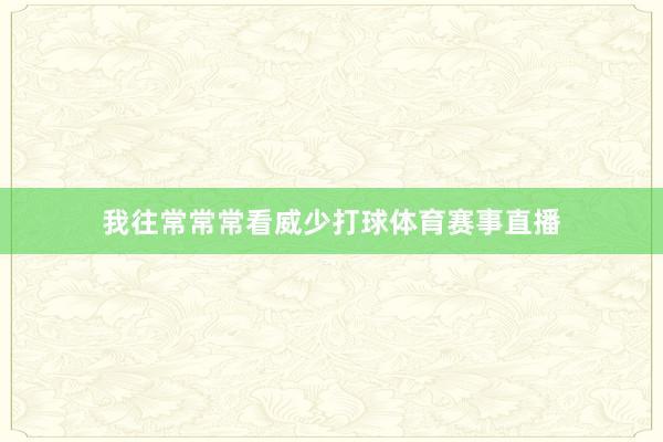 我往常常常看威少打球体育赛事直播