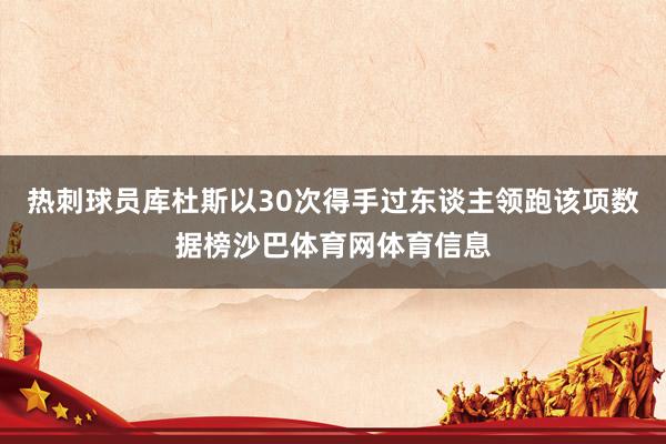 热刺球员库杜斯以30次得手过东谈主领跑该项数据榜沙巴体育网体育信息